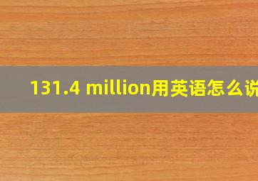 131.4 million用英语怎么说